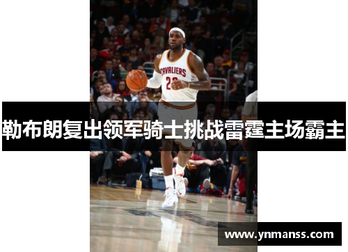 勒布朗复出领军骑士挑战雷霆主场霸主